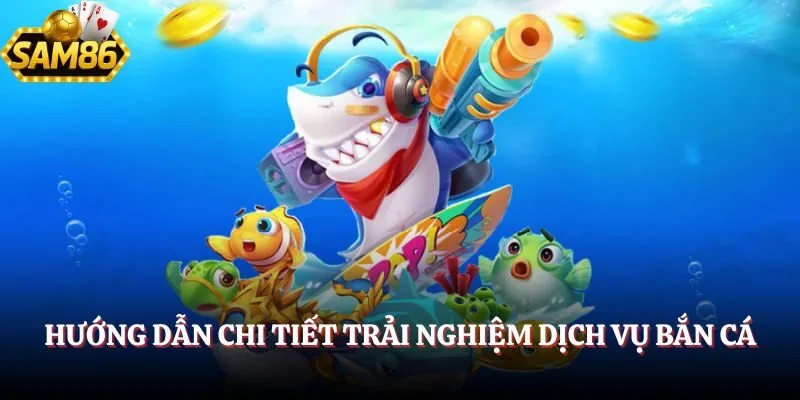 Bắn Cá SAM86 - Săn Thưởng Với Không Gian Đại Dương Bao La 6 Hướng dẫn chi tiết trải nghiệm dịch vụ bắn cá