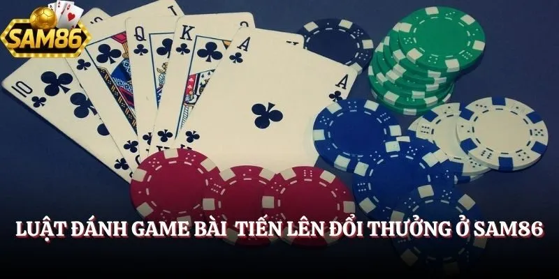 Luật đánh game bài Tiến Lên đổi thưởng ở SAM86 