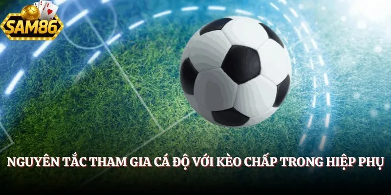 Kèo Hiệp Phụ - Tổng Hợp A- Z Cách Đánh Chuẩn Nhất 2025 2 Nguyên tắc tham gia cá độ với kèo chấp trong hiệp phụ