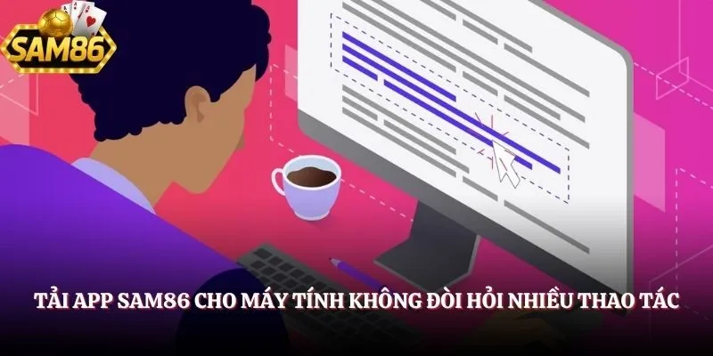 Tải app SAM86 cho máy tính không đòi hỏi nhiều thao tác