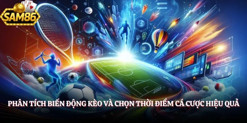 Phân tích biến động kèo và chọn thời điểm cá cược hiệu quả